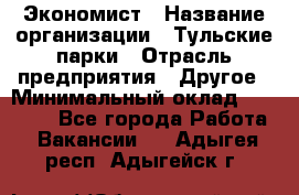 Экономист › Название организации ­ Тульские парки › Отрасль предприятия ­ Другое › Минимальный оклад ­ 20 000 - Все города Работа » Вакансии   . Адыгея респ.,Адыгейск г.